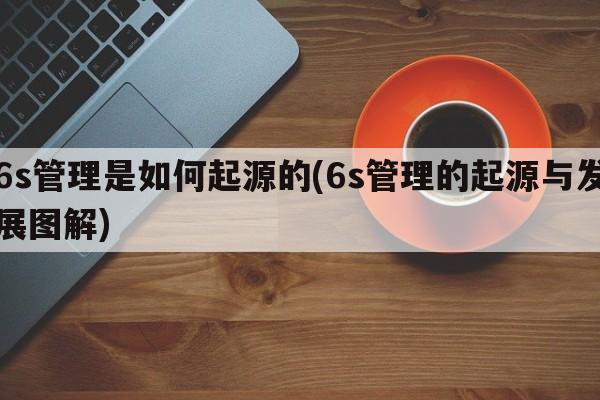 6s管理是如何起源的(6s管理的起源与发展图解)