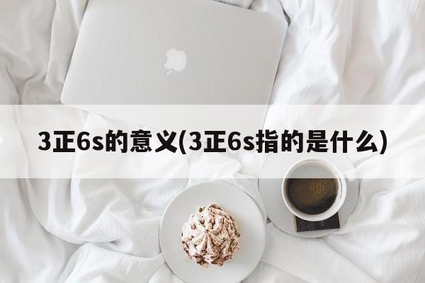 3正6s的意义(3正6s指的是什么)