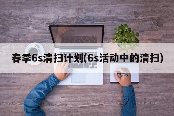 春季6s清扫计划(6s活动中的清扫)