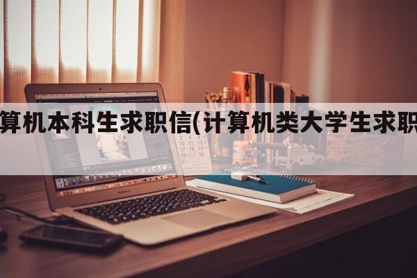 计算机本科生求职信(计算机类大学生求职信)