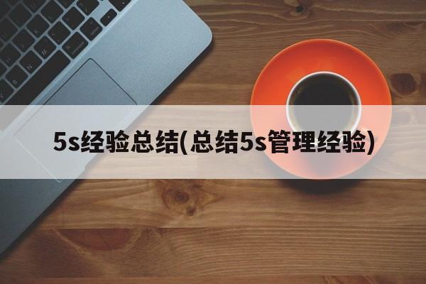 5s经验总结(总结5s管理经验)