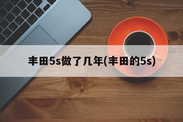 丰田5s做了几年(丰田的5s)